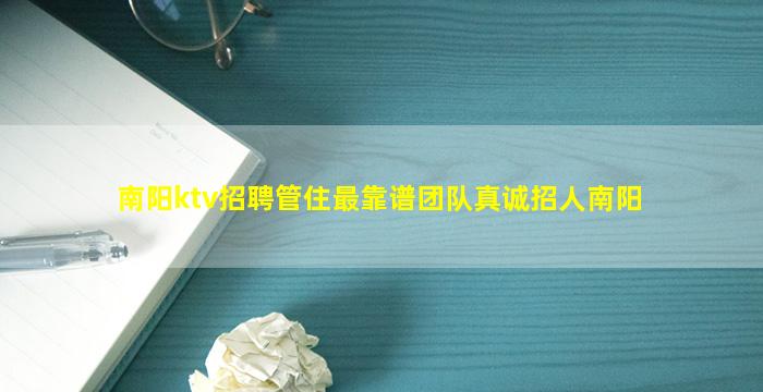 南阳ktv招聘管住最靠谱团队真诚招人南阳